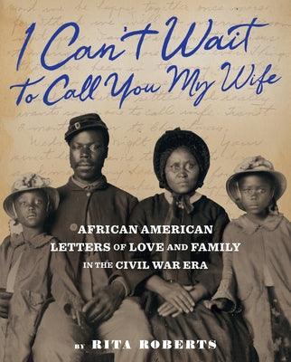 I Can't Wait to Call You My Wife: African American Letters of Love and Family in the Civil War Era - Hardcover | Diverse Reads