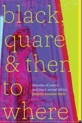 Black, Quare, and Then to Where: Theories of Justice and Black Sexual Ethics - Paperback | Diverse Reads