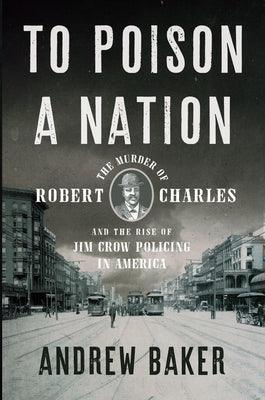 To Poison a Nation: The Murder of Robert Charles and the Rise of Jim Crow Policing in America - Hardcover | Diverse Reads