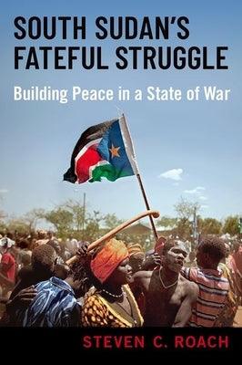 South Sudan's Fateful Struggle: Building Peace in a State of War - Hardcover | Diverse Reads