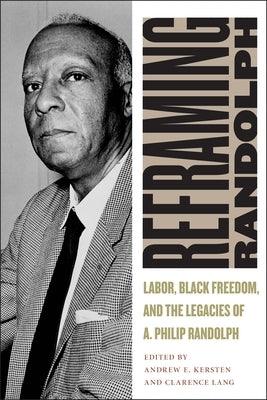 Reframing Randolph: Labor, Black Freedom, and the Legacies of A. Philip Randolph - Hardcover | Diverse Reads