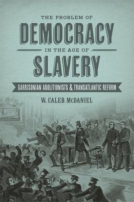 The Problem of Democracy in the Age of Slavery: Garrisonian Abolitionists & Transatlantic Reform - Hardcover | Diverse Reads