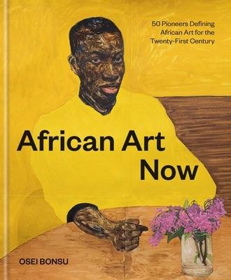 African Art Now: 50 Pioneers Defining African Art for the Twenty-First Century - Hardcover | Diverse Reads